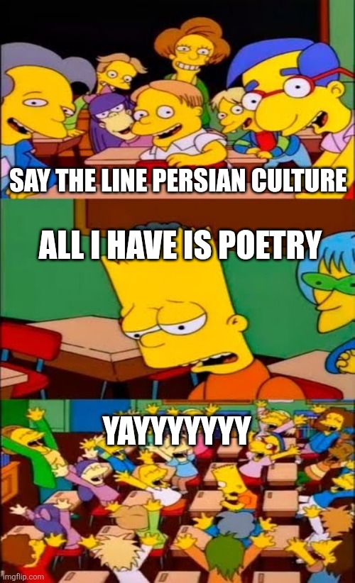 Say the line persian culture | SAY THE LINE PERSIAN CULTURE; ALL I HAVE IS POETRY; YAYYYYYYY | image tagged in say the line bart simpsons,iran,iranian,persian,culture,poetry | made w/ Imgflip meme maker