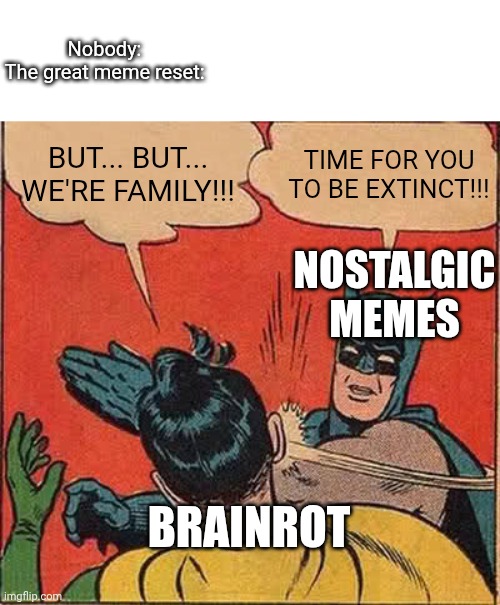 The great meme reset | Nobody:
The great meme reset:; BUT... BUT... WE'RE FAMILY!!! TIME FOR YOU TO BE EXTINCT!!! NOSTALGIC MEMES; BRAINROT | image tagged in memes,batman slapping robin | made w/ Imgflip meme maker