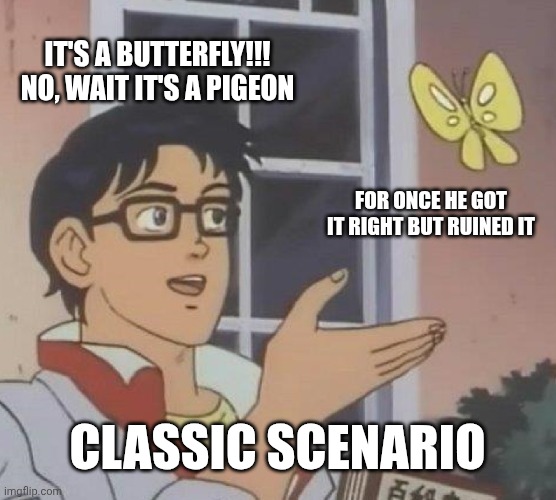 Is this a butterfly? No, it's a pigeon. | IT'S A BUTTERFLY!!! NO, WAIT IT'S A PIGEON; FOR ONCE HE GOT IT RIGHT BUT RUINED IT; CLASSIC SCENARIO | image tagged in memes,is this a pigeon | made w/ Imgflip meme maker