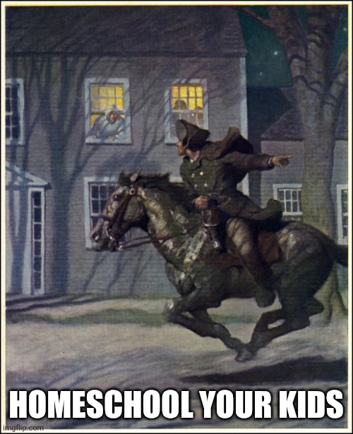Homeschooling | HOMESCHOOL YOUR KIDS | image tagged in paul revere,homeschooling | made w/ Imgflip meme maker