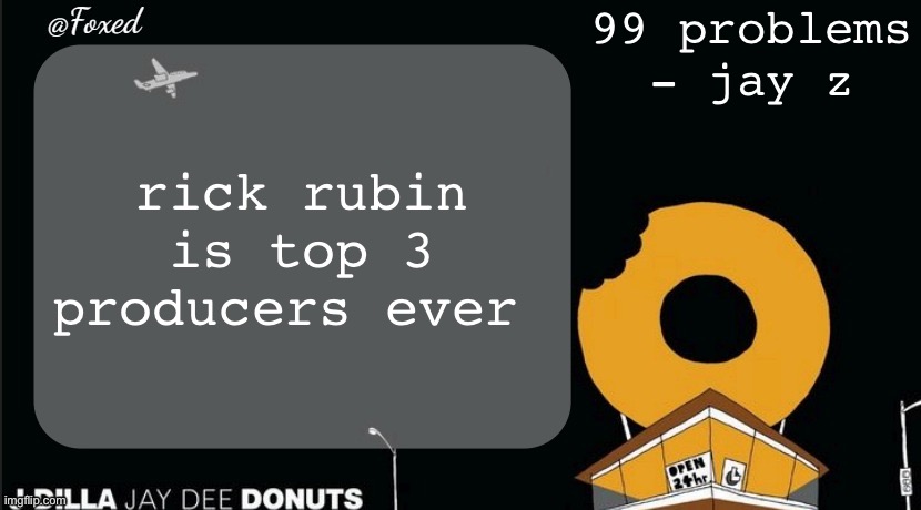 Foxed Donuts Temp | 99 problems - jay z; rick rubin is top 3 producers ever | image tagged in foxed donuts temp | made w/ Imgflip meme maker