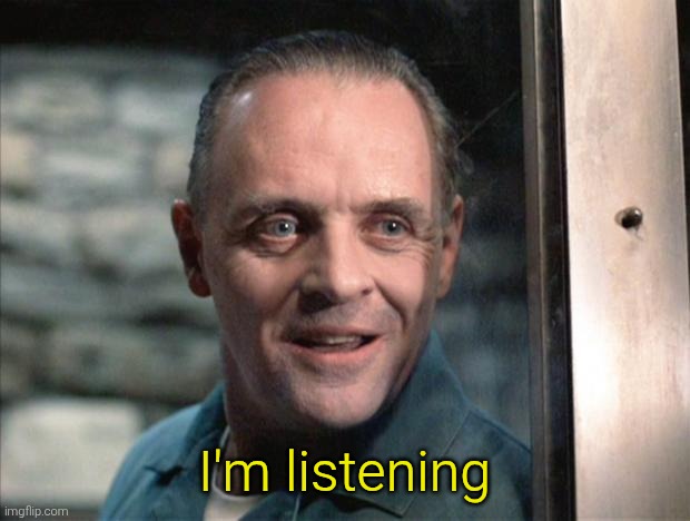 Hannibal Lecter | I'm listening | image tagged in hannibal lecter | made w/ Imgflip meme maker