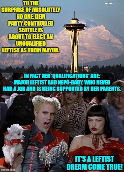 Pssst . . . Seattle . . . your collective's D.E.I. hire is showing.  Adjust your he/she skirt. | TO THE SURPRISE OF ABSOLUTELY NO ONE, DEM PARTY CONTROLLED SEATTLE IS ABOUT TO ELECT AN UNQUALIFIED LEFTIST AS THEIR MAYOR. IN FACT HER 'QUALIFICATIONS' ARE: MAJOR LEFTIST AND NEPO-BABY, WHO NEVER HAD A JOB AND IS BEING SUPPORTED BY HER PARENTS. IT'S A LEFTIST DREAM COME TRUE! | image tagged in mugatu so hot right now | made w/ Imgflip meme maker