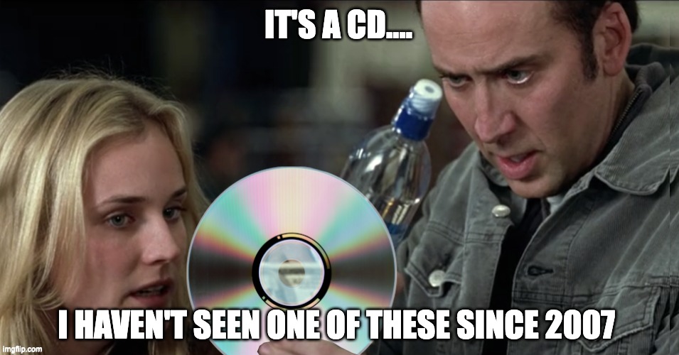 Me when someone hands me a CD when I no longer have a CD or DVD drive | IT'S A CD.... I HAVEN'T SEEN ONE OF THESE SINCE 2007 | image tagged in cd,drive,artifact,dvd,compact disc,disk | made w/ Imgflip meme maker
