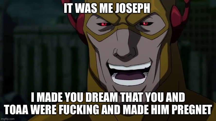 True stroy btw | IT WAS ME JOSEPH; I MADE YOU DREAM THAT YOU AND TOAA WERE FUCKING AND MADE HIM PREGNET | image tagged in it was me barry | made w/ Imgflip meme maker