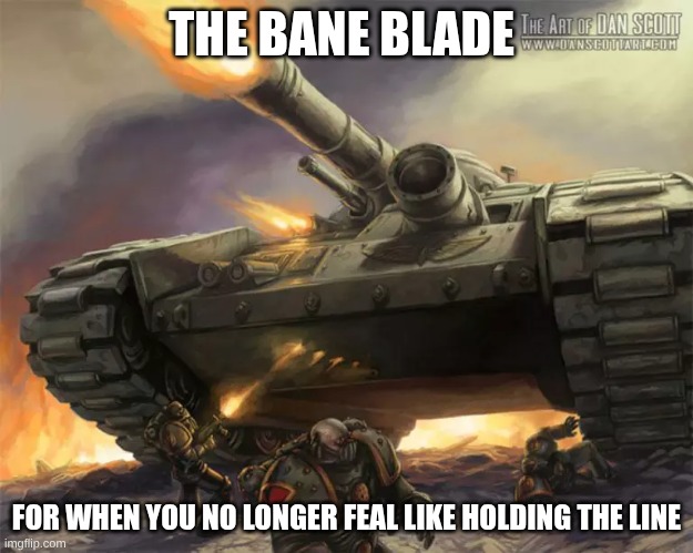 tanks go brrrrrr | THE BANE BLADE; FOR WHEN YOU NO LONGER FEAL LIKE HOLDING THE LINE | image tagged in boom,tanks,brrrrrr | made w/ Imgflip meme maker