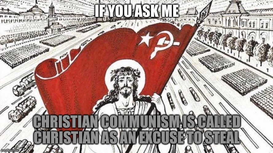 It is pure heresy | IF YOU ASK ME; CHRISTIAN COMMUNISM IS CALLED CHRISTIAN AS AN EXCUSE TO STEAL | image tagged in communism,christianity,truth | made w/ Imgflip meme maker