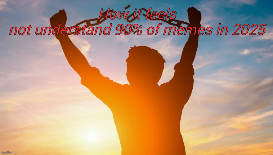 Breaking chains | How it feels not understand 90% of memes in 2025 | image tagged in breaking chains | made w/ Imgflip meme maker