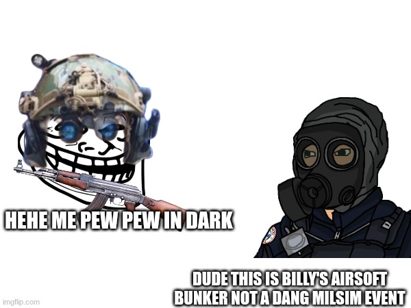 HEHE ME PEW PEW IN DARK; DUDE THIS IS BILLY'S AIRSOFT BUNKER NOT A DANG MILSIM EVENT | made w/ Imgflip meme maker