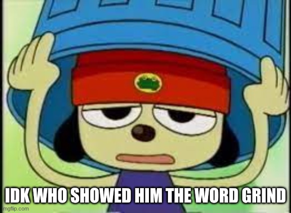 IDK WHO SHOWED HIM THE WORD GRIND | made w/ Imgflip meme maker