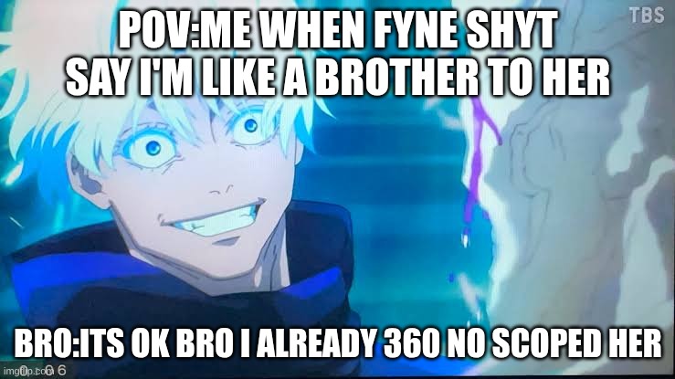 Crazy Gojo | POV:ME WHEN FYNE SHYT SAY I'M LIKE A BROTHER TO HER; BRO:ITS OK BRO I ALREADY 360 NO SCOPED HER | image tagged in crazy gojo | made w/ Imgflip meme maker