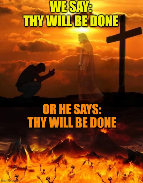 WE SAY:
THY WILL BE DONE; OR HE SAYS:
THY WILL BE DONE | image tagged in kneeling man,hell | made w/ Imgflip meme maker