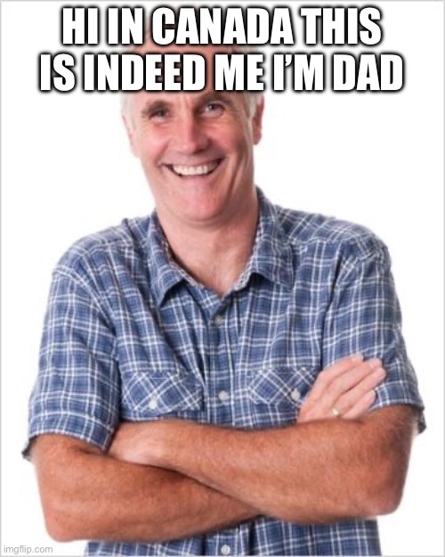 Dad joke | HI IN CANADA THIS IS INDEED ME I’M DAD | image tagged in dad joke | made w/ Imgflip meme maker