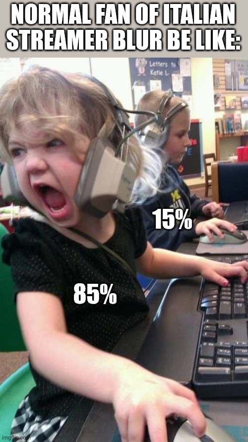 Prove me wrong | NORMAL FAN OF ITALIAN STREAMER BLUR BE LIKE:; 15%; 85% | image tagged in angry gamer girl | made w/ Imgflip meme maker