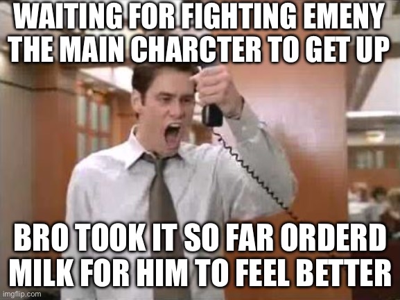 Liar Liar Stop Breaking The Law | WAITING FOR FIGHTING EMENY THE MAIN CHARCTER TO GET UP; BRO TOOK IT SO FAR ORDERD MILK FOR HIM TO FEEL BETTER | image tagged in liar liar stop breaking the law | made w/ Imgflip meme maker