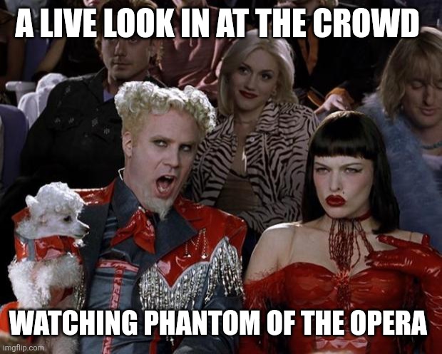 Phantom of the opera | A LIVE LOOK IN AT THE CROWD; WATCHING PHANTOM OF THE OPERA | image tagged in memes,mugatu so hot right now,funny memes | made w/ Imgflip meme maker