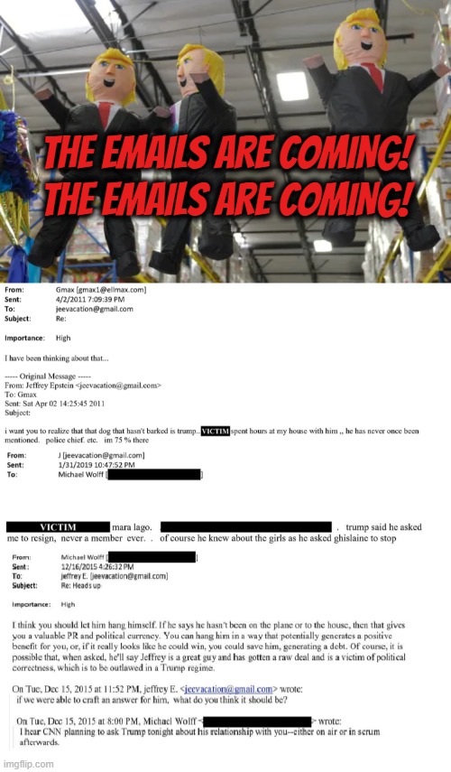 THE EMAILS ARE COMING!  THE EMAILS ARE COMING! | THE EMAILS ARE COMING! THE EMAILS ARE COMING! | image tagged in trump,jeffrey epstein,sexual predator,human traffic,rape,sexual assault | made w/ Imgflip meme maker