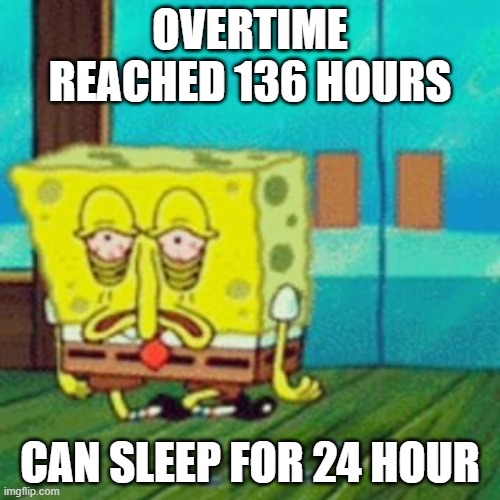 tired spongebob | OVERTIME
REACHED 136 HOURS; CAN SLEEP FOR 24 HOUR | image tagged in tired spongebob | made w/ Imgflip meme maker