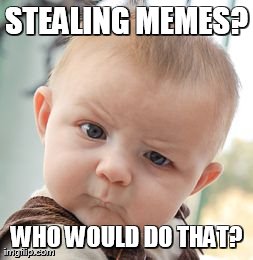 Skeptical Baby Meme | STEALING MEMES? WHO WOULD DO THAT? | image tagged in memes,skeptical baby | made w/ Imgflip meme maker