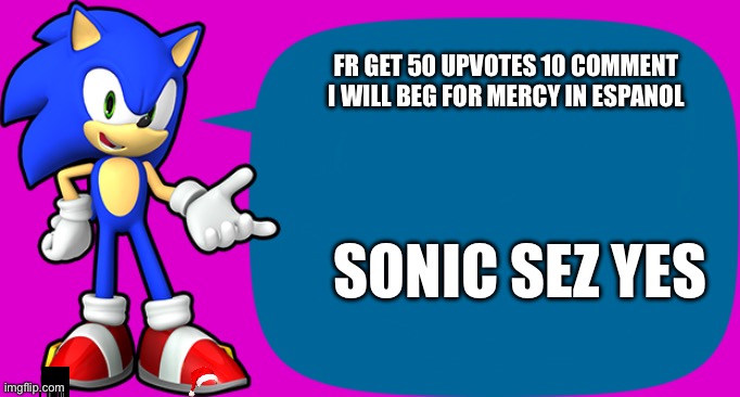 Sonic Sez | FR GET 50 UPVOTES 10 COMMENT I WILL BEG FOR MERCY IN ESPANOL; SONIC SEZ YES | image tagged in sonic sez | made w/ Imgflip meme maker
