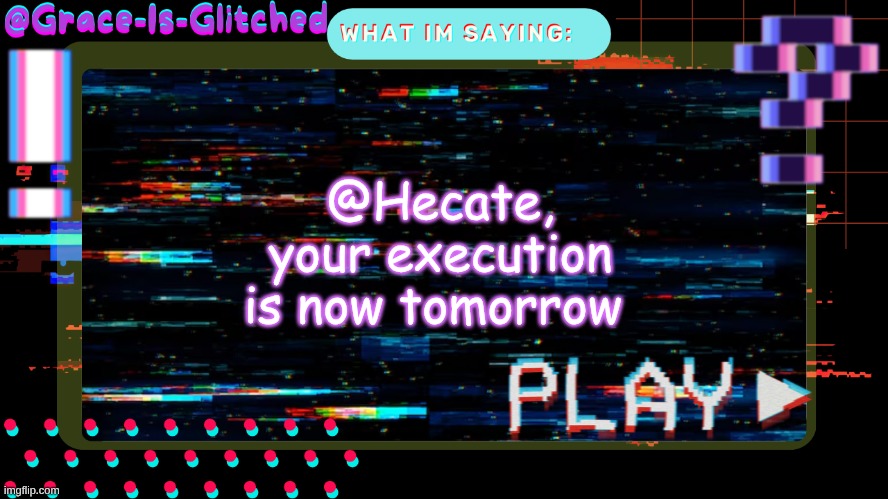 Grace-Is-Glitched Temp | @Hecate, your execution is now tomorrow | image tagged in grace-is-glitched temp | made w/ Imgflip meme maker