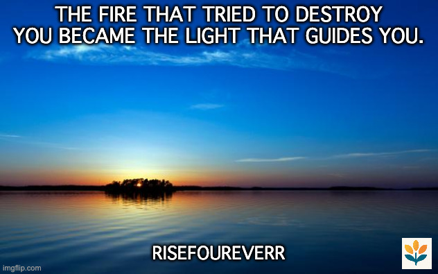 Inspirational Quote | THE FIRE THAT TRIED TO DESTROY YOU BECAME THE LIGHT THAT GUIDES YOU. RISEFOUREVERR | image tagged in inspirational quote | made w/ Imgflip meme maker