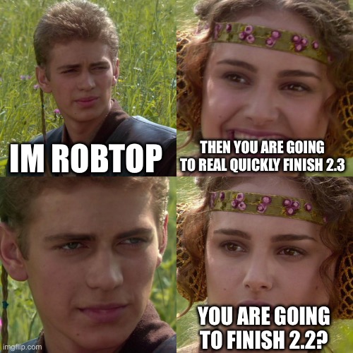 Yea | IM ROBTOP; THEN YOU ARE GOING TO REAL QUICKLY FINISH 2.3; YOU ARE GOING TO FINISH 2.2? | image tagged in anakin padme 4 panel | made w/ Imgflip meme maker