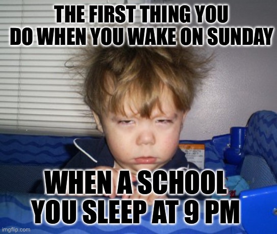 Monday Mornings | THE FIRST THING YOU DO WHEN YOU WAKE ON SUNDAY; WHEN A SCHOOL YOU SLEEP AT 9 PM | image tagged in monday mornings | made w/ Imgflip meme maker