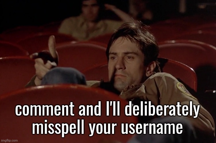 fun | comment and I'll deliberately misspell your username | image tagged in robert de niro in movie theater | made w/ Imgflip meme maker