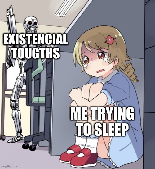 Existencialism | EXISTENCIAL TOUGTHS; ME TRYING TO SLEEP | image tagged in anime girl hiding from terminator | made w/ Imgflip meme maker