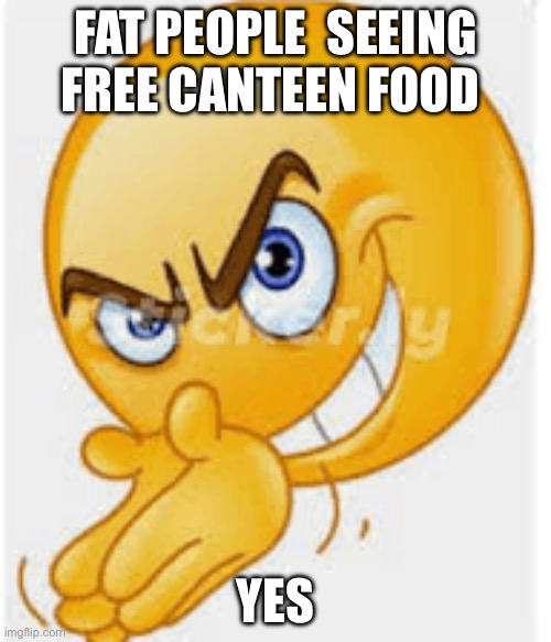 Rubbing hands emoji | FAT PEOPLE  SEEING FREE CANTEEN FOOD; YES | image tagged in rubbing hands emoji | made w/ Imgflip meme maker