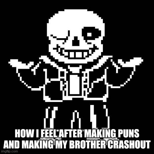 (SANS SHUT THE FU- my lawyer told me not to finish that sentence-v) | HOW I FEEL AFTER MAKING PUNS AND MAKING MY BROTHER CRASHOUT | image tagged in sans undertale | made w/ Imgflip meme maker