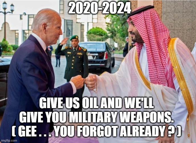 Biden Saudi | GIVE US OIL AND WE'LL GIVE YOU MILITARY WEAPONS.
( GEE . . . YOU FORGOT ALREADY ? ) 2020-2024 | image tagged in biden saudi | made w/ Imgflip meme maker