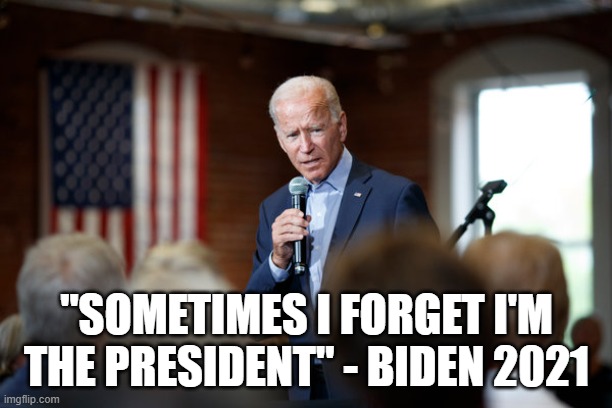 Joe Biden speech patriotic | "SOMETIMES I FORGET I'M THE PRESIDENT" - BIDEN 2021 | image tagged in joe biden speech patriotic | made w/ Imgflip meme maker