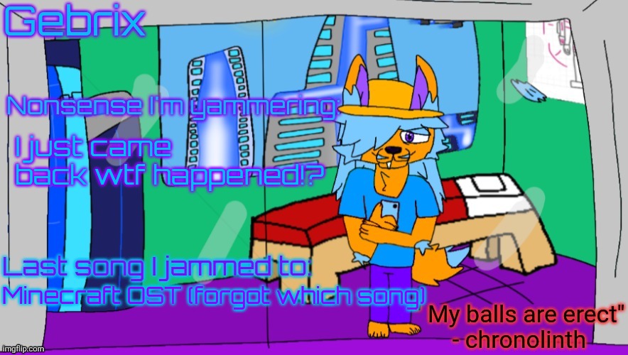 Gebrix announcement | I just came back wtf happened!? Minecraft OST (forgot which song) | image tagged in gebrix announcement | made w/ Imgflip meme maker