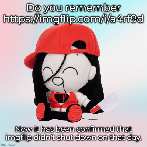 yi xi plush | Do you remember https://imgflip.com/i/a4rf9d; Now it has been confirmed that imgflip didn't shut down on that day. | image tagged in yi xi plush | made w/ Imgflip meme maker