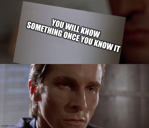 you will know | YOU WILL KNOW SOMETHING ONCE YOU KNOW IT | image tagged in american psycho card | made w/ Imgflip meme maker