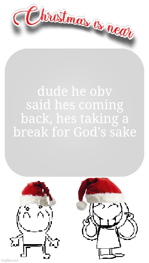 Christmas is near | dude he obv said hes coming back, hes taking a break for God's sake | image tagged in christmas is near | made w/ Imgflip meme maker