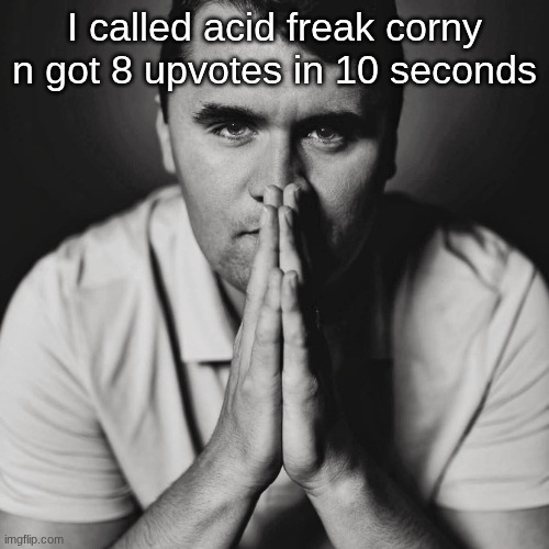 like damn. idk this whole stream was chill asf | I called acid freak corny n got 8 upvotes in 10 seconds | image tagged in charlie kirk | made w/ Imgflip meme maker