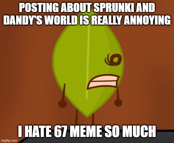 Leafy Hates Brainrot | POSTING ABOUT SPRUNKI AND DANDY'S WORLD IS REALLY ANNOYING; I HATE 67 MEME SO MUCH | image tagged in bfdi wat face | made w/ Imgflip meme maker