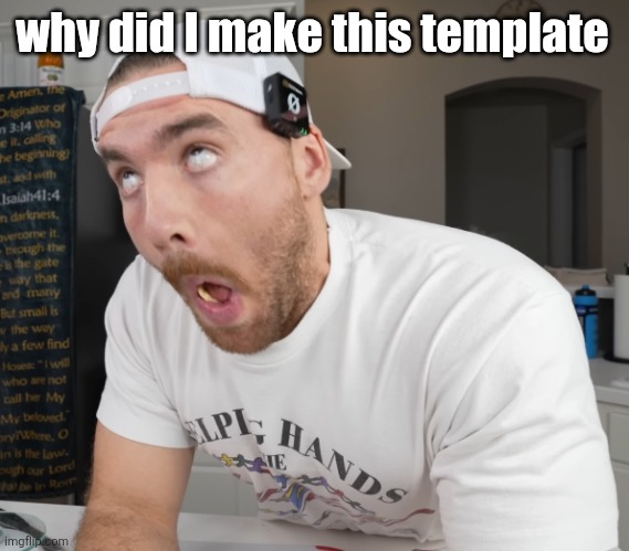 oh my gyat | why did I make this template | image tagged in oh my gyat | made w/ Imgflip meme maker