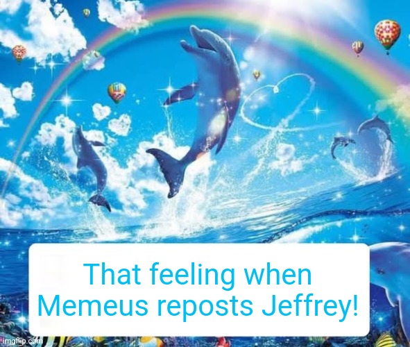 The sissy2 stream is perfect for him... | That feeling when Memeus reposts Jeffrey! | image tagged in how it feels to x | made w/ Imgflip meme maker