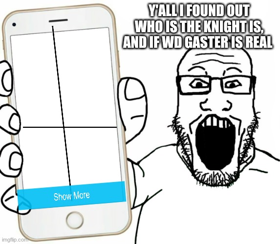 just as a a joke to those memes | Y'ALL I FOUND OUT WHO IS THE KNIGHT IS, AND IF WD GASTER IS REAL | image tagged in soyjak | made w/ Imgflip meme maker