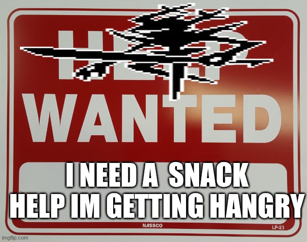HELP WANTED | I NEED A  SNACK HELP IM GETTING HANGRY | image tagged in help wanted | made w/ Imgflip meme maker