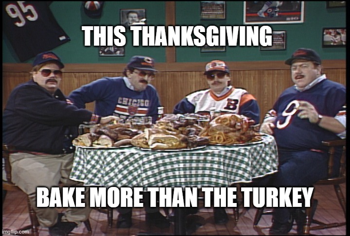 Bake da Turkey | THIS THANKSGIVING; BAKE MORE THAN THE TURKEY | image tagged in da bears,half baked,baked,chicago bears,go bears,thanksgiving day | made w/ Imgflip meme maker