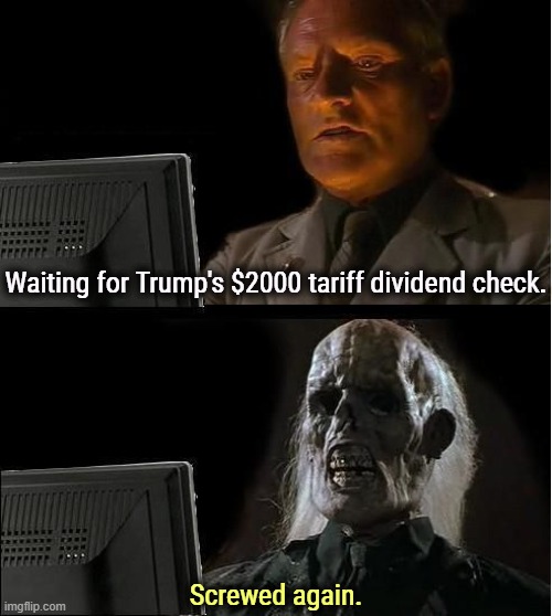 Trump every time. | Waiting for Trump's $2000 tariff dividend check. Screwed again. | image tagged in skeleton still waiting,nazi,trump,promises,lies,tariffs | made w/ Imgflip meme maker