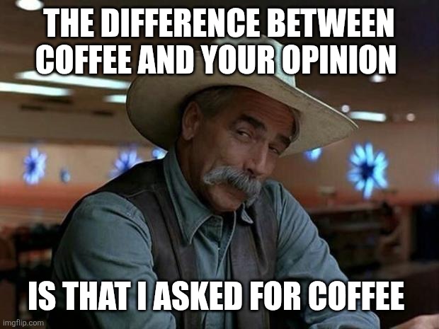 I asked for coffee | THE DIFFERENCE BETWEEN COFFEE AND YOUR OPINION; IS THAT I ASKED FOR COFFEE | image tagged in special kind of stupid,funny memes | made w/ Imgflip meme maker