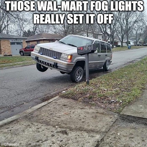 Those Wal-Mart Fog Lights Really Set It Off | THOSE WAL-MART FOG LIGHTS
REALLY SET IT OFF | image tagged in chrisjoines1 | made w/ Imgflip meme maker