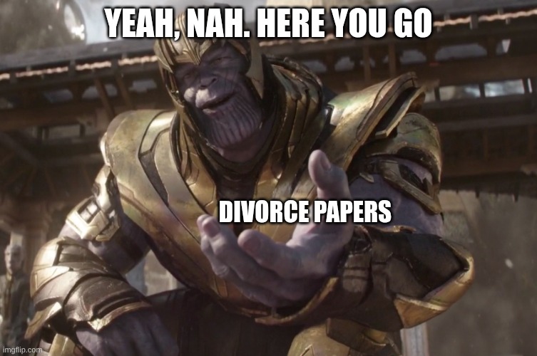 Here You Go | YEAH, NAH. HERE YOU GO DIVORCE PAPERS | image tagged in here you go | made w/ Imgflip meme maker