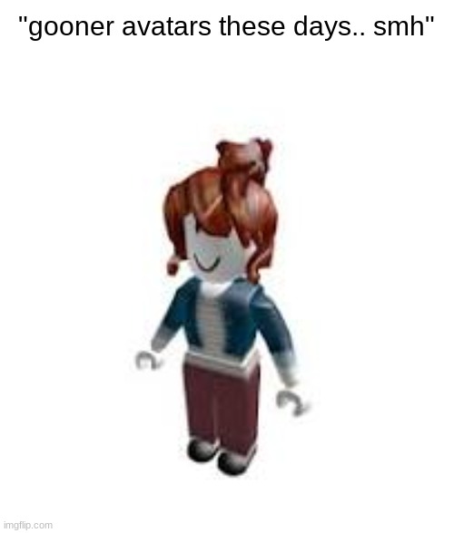 "gooner avatars these days.. smh" | made w/ Imgflip meme maker
